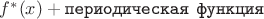 $f^*(x) + \texttt{периодическая функция}$