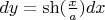 $dy=\sh(\frac{x}{a})dx$