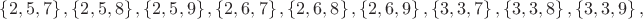 $\left\{ 2,5,7 \right\},\left\{ 2,5,8 \right\},\left\{ 2,5,9 \right\},\left\{ 2,6,7 \right\},\left\{ 2,6,8 \right\},\left\{ 2,6,9 \right\},\left\{ 3,3,7 \right\},\left\{ 3,3,8 \right\},\left\{ 3,3,9 \right\},$