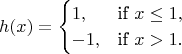 $$h(x)=\begin{cases}
  1,  & \mbox{if } x\le 1, \\
  -1, & \mbox{if } x>1.
\end{cases}$$