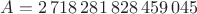 $A=2\,718\,281\,828\,459\,045$