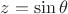 $z=\sin\theta$