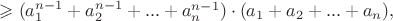 $\geqslant (a^{n-1}_1+a^{n-1}_2+...+a^{n-1}_n)\cdot (a_1+a_2+...+a_n),$