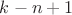 $k - n + 1$