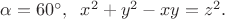 $\alpha=60^{\circ},\;\;x^2+y^2-xy=z^2.$
