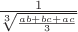 $\frac {1} {\sqrt[3]{\frac{ab+bc+ac}{3}}}$