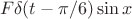 $$F \delta(t- \pi/6)\sin x$$