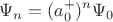 $$\Psi_n = (a_0^+)^n\Psi_0$$