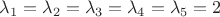 $\lambda_1=\lambda_2=\lambda_3=\lambda_4=\lambda_5=2$