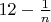 $12-\frac{1}{n}$