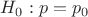 $H_0: p = p_0$