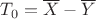 $T_0=\overline X - \overline Y$ $T_0=\overline X - \overline Y$