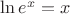 $\ln e^x = x$