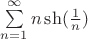 $\sum\limits_{n= 1}^\infty n\sh(\frac 1 n)$