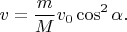 $$
v=\frac{m}{M}v_0\cos^2\alpha.
$$