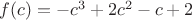 $f(c)=-c^3+2c^2-c+2$
