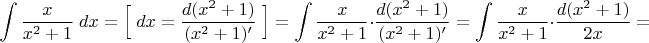 $$\int \frac{x}{x^2+1}\; dx=\Big[\;dx=\frac{d(x^2+1)}{(x^2+1)'}\;\Big]=
\int \frac{x}{x^2+1}\cdot \frac{d(x^2+1)}{(x^2+1)'}=\int \frac{x}{x^2+1}\cdot \frac{d(x^2+1)}{2x}=$$