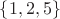 $\lbrace1, 2, 5 \rbrace$