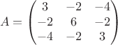 $$A = \begin{pmatrix}
 3 & -2 & -4\\ 
 -2& 6 & -2 \\ 
-4 & -2 & 3
\end{pmatrix}$$