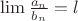 $\lim \frac{a_n}{b_n} = l$