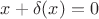 $x+\delta(x)=0$ $x+\delta(x)=0$