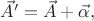 $\vec{A}'=\vec{A}+\vec{\alpha},$