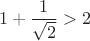 $$1+\frac1{\sqrt{2}}>2  $$
