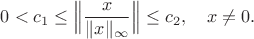 $$0<c_1\le\Big\|\frac{x}{\|x\|_\infty}\Big\|\le c_2,\quad x\ne 0.$$
