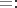 $=:$