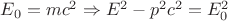 $E_0=m c^2 \Rightarrow E^2 - p^2 c^2 = E_0^2$