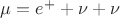 $\mu=e^{+}+\nu+\nu$