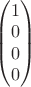 $\begin{pmatrix} 1 \\ 0 \\ 0 \\ 0  \end{pmatrix}$