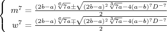 $$\left\{
\begin{array}{rcl}
 m^7=\frac{(2b-a)\sqrt[6]{7a}\pm\sqrt{(2b-a)^2\sqrt[3]{7a}-4(a-b)^7D^{-7}}}{2} \\
 w^7=\frac{(2b-a)\sqrt[6]{7a}\mp\sqrt{(2b-a)^2\sqrt[3]{7a}-4(a-b)^7D^{-7}}}{2} \\
\end{array}
\right.$$