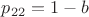 $p_{22} = 1-b$