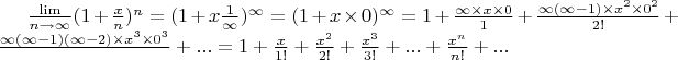 $\frac{\lim}{n\to\infty}(1+\frac{x}{n})^n=(1+x\frac{1}{\infty})^\infty=(1+x\times0)^\infty=1+\frac{\infty\times x\times0}{1}+\frac{\infty(\infty-1)\times x^2\times0^2}{2!}+\frac{\infty(\infty-1)(\infty-2)\times x^3 \times 0^3}{}+...=1+\frac{x}{1!}+\frac{x^2}{2!}+\frac{x^3}{3!}+...+\frac{x^n}{n!}+...$