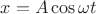 $x=A\cos\omega t$