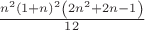 $\frac{n^2\left ( 1+n \right )^2\left ( 2n^2+2n-1 \right )}{12}$