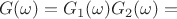 $$G(\omega)=G_1(\omega)G_2(\omega)=$$