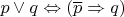 $p \vee q \Leftrightarrow (\overline{p} \Rightarrow q)$