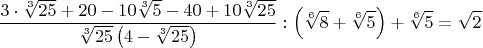 $$\frac{3\cdot{\sqrt[3]{25}}+20-10\sqrt[3]{5}-40+10\sqrt[3]{25}}{\sqrt[3]{25}\left(4-\sqrt[3]{25}\right)}:\left(\sqrt[6]{8}+\sqrt[6]{5}\right)+\sqrt[6]{5}=\sqrt{2}$$