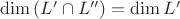 $\dim{(L'\cap L'')}=\dim{L'}$