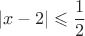 $$|x-2| \leqslant \frac{1}{2}$$