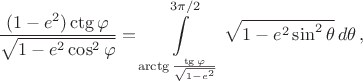 $$\frac{(1-e^2)\ctg\varphi}{\sqrt{1-e^2\cos^2\varphi}}=\int\limits_{\arctg\frac{\tg\varphi}{\sqrt{1-e^2}}}^{3\pi/2}\sqrt{1-e^2\sin^2\theta}\,d\theta\,,$$ $$\frac{(1-e^2)\ctg\varphi}{\sqrt{1-e^2\cos^2\varphi}}=\int\limits_{\arctg\frac{\tg\varphi}{\sqrt{1-e^2}}}^{3\pi/2}\sqrt{1-e^2\sin^2\theta}\,d\theta\,,$$