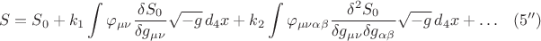 $$S = S_0 + k_1 \int \varphi_{\mu \nu} \frac{\delta S_0}{\delta g_{\mu \nu}} \sqrt{-g} \, d_4 x
+ k_2 \int \varphi_{\mu \nu \alpha \beta} \frac{\delta^2 S_0}{\delta g_{\mu \nu} \delta g_{\alpha \beta}} \sqrt{-g} \, d_4 x + \ldots \eqno(5'')$$