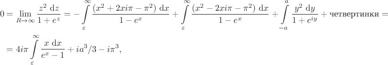 $$
\begin{align*}
0 &= \lim \limits_{R \to \infty} \frac{z^2 \ \mathrm dz}{1+e^z} = - \int \limits_\varepsilon^\infty \frac{(x^2 + 2 x i \pi - \pi^2) \ \mathrm dx}{1 - e^x} + \int \limits_\varepsilon^\infty \frac{(x^2 - 2 x i \pi - \pi^2) \ \mathrm dx}{1 - e^x} + \int \limits_{-a}^a \frac{y^2 \ \mathrm dy}{1+e^{iy}} + \text{четвертинки} = \\
&= 4 i \pi \int \limits_\varepsilon^\infty \frac{x \ \mathrm dx}{e^x - 1} + i a^3/3-i \pi^3,
\end{align*}
$$