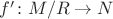 $f' \colon M / R \to N$