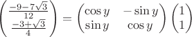 $\begin{pmatrix}
 \frac{-9-7\sqrt{3}}{12} \\
 \frac{-3+\sqrt{3}}{4}
\end{pmatrix} = 
\begin{pmatrix}
\cos y & -\sin y  \\
\sin y &  \cos y
\end{pmatrix}
\begin{pmatrix}
1 \\
 1
\end{pmatrix}
$
