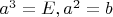 $a^3=E, a^2=b$