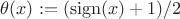 $\theta(x):=(\operatorname{sign}(x)+1)/2$
