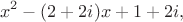 $$x^2-(2+2i)x+1+2i,$$